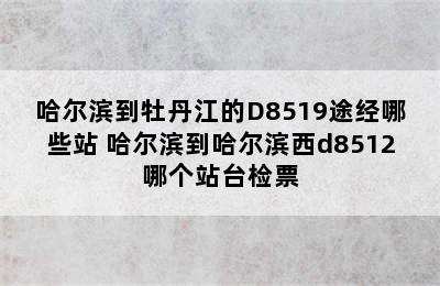 哈尔滨到牡丹江的D8519途经哪些站 哈尔滨到哈尔滨西d8512哪个站台检票